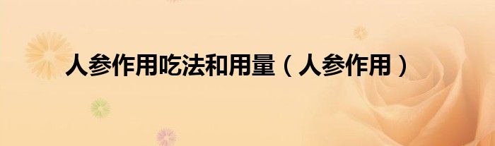 人參作用吃法和用量（人參作用）