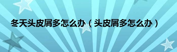 冬天頭皮屑多怎么辦（頭皮屑多怎么辦）