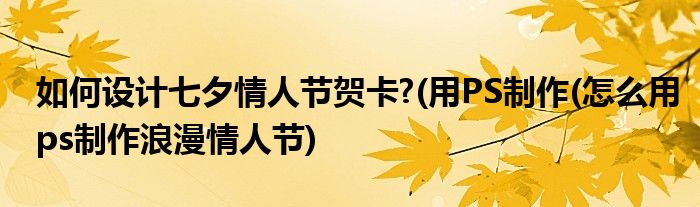 如何設(shè)計七夕情人節(jié)賀卡?(用PS制作(怎么用ps制作浪漫情人節(jié))