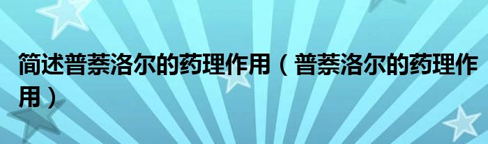 簡述普萘洛爾的藥理作用（普萘洛爾的藥理作用）