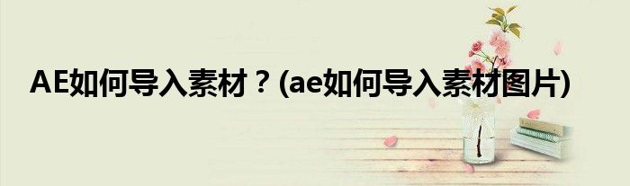 AE如何導入素材？(ae如何導入素材圖片)