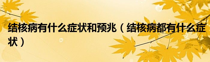 結(jié)核病有什么癥狀和預(yù)兆（結(jié)核病都有什么癥狀）