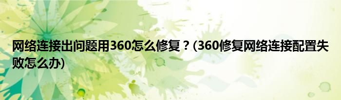 網(wǎng)絡連接出問題用360怎么修復？(360修復網(wǎng)絡連接配置失敗怎么辦)