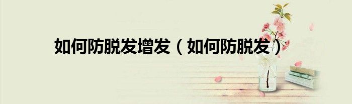 如何防脫發(fā)增發(fā)（如何防脫發(fā)）