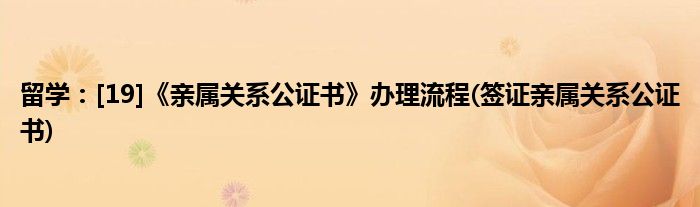 留學(xué)：[19]《親屬關(guān)系公證書》辦理流程(簽證親屬關(guān)系公證書)