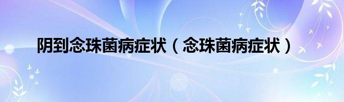 陰到念珠菌病癥狀（念珠菌病癥狀）