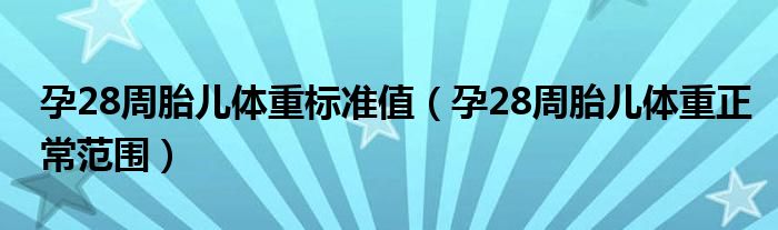 孕28周胎兒體重標(biāo)準(zhǔn)值（孕28周胎兒體重正常范圍）