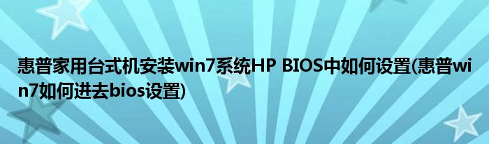 惠普家用臺(tái)式機(jī)安裝win7系統(tǒng)HP BIOS中如何設(shè)置(惠普win7如何進(jìn)去bios設(shè)置)
