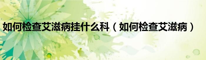 如何檢查艾滋病掛什么科（如何檢查艾滋?。?class='thumb lazy' /></a>
		    <header>
		<h2><a  href=