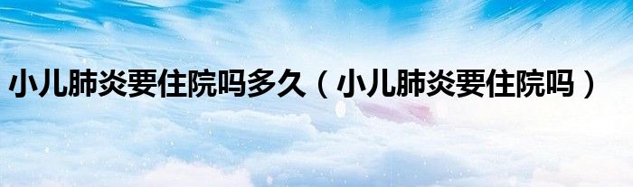 小兒肺炎要住院?jiǎn)岫嗑茫ㄐ悍窝滓≡簡(jiǎn)幔?class='thumb lazy' /></a>
		    <header>
		<h2><a  href=