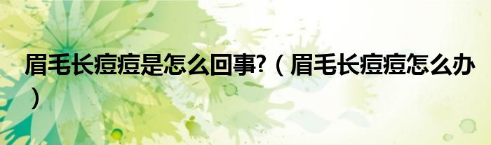 眉毛長(zhǎng)痘痘是怎么回事?（眉毛長(zhǎng)痘痘怎么辦）