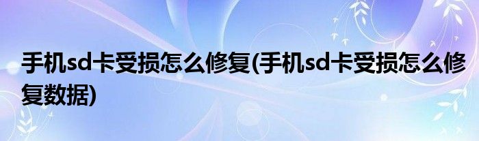 手機sd卡受損怎么修復(手機sd卡受損怎么修復數(shù)據(jù))
