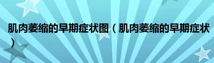肌肉萎縮的早期癥狀圖（肌肉萎縮的早期癥狀）