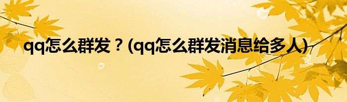 qq怎么群發(fā)？(qq怎么群發(fā)消息給多人)