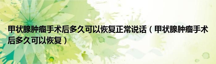 甲狀腺腫瘤手術(shù)后多久可以恢復正常說話（甲狀腺腫瘤手術(shù)后多久可以恢復）