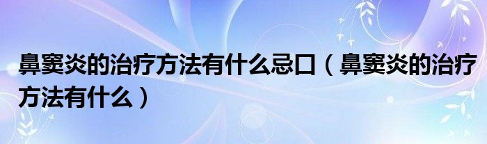 鼻竇炎的治療方法有什么忌口（鼻竇炎的治療方法有什么）