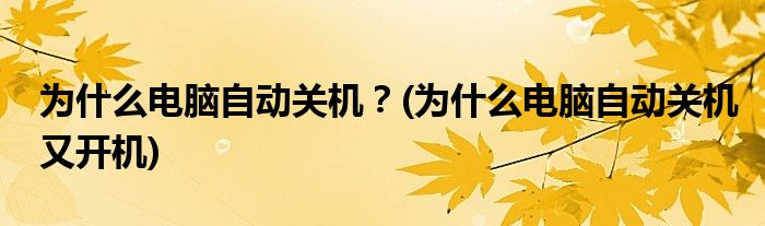 為什么電腦自動(dòng)關(guān)機(jī)？(為什么電腦自動(dòng)關(guān)機(jī)又開機(jī))