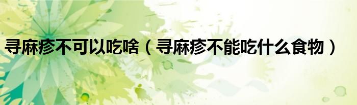 尋麻疹不可以吃啥（尋麻疹不能吃什么食物）