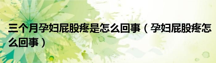三個(gè)月孕婦屁股疼是怎么回事(孕婦屁股疼怎么回事)