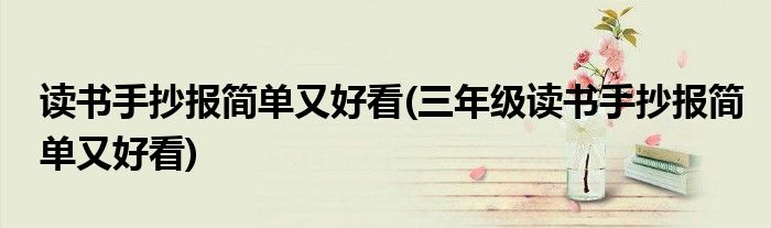讀書手抄報簡單又好看(三年級讀書手抄報簡單又好看)