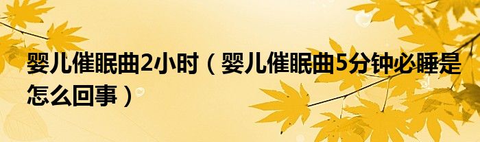 嬰兒催眠曲2小時（嬰兒催眠曲5分鐘必睡是怎么回事）