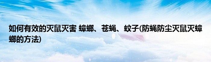 如何有效的滅鼠滅害 蟑螂、蒼蠅、蚊子(防蠅防塵滅鼠滅蟑螂的方法)