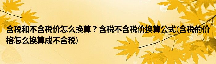 含稅和不含稅價怎么換算？含稅不含稅價換算公式(含稅的價格怎么換算成不含稅)