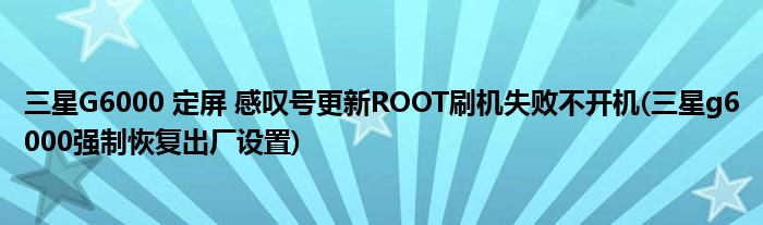 三星G6000 定屏 感嘆號(hào)更新ROOT刷機(jī)失敗不開機(jī)(三星g6000強(qiáng)制恢復(fù)出廠設(shè)置)