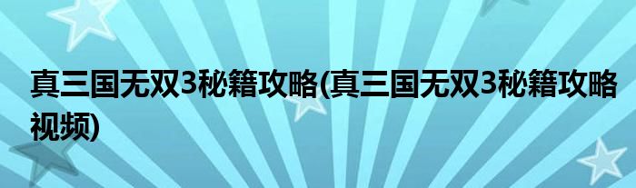 真三國無雙3秘籍攻略(真三國無雙3秘籍攻略視頻)