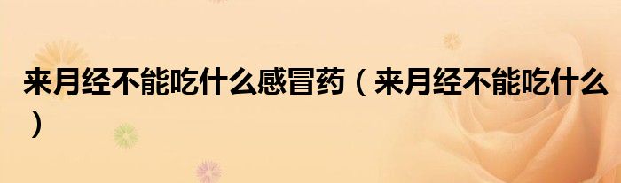 來月經(jīng)不能吃什么感冒藥（來月經(jīng)不能吃什么）