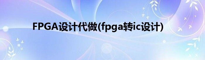 FPGA設(shè)計代做(fpga轉(zhuǎn)ic設(shè)計)