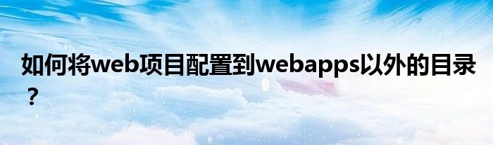 如何將web項(xiàng)目配置到webapps以外的目錄？