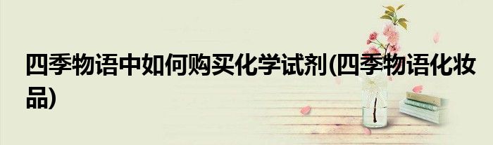 四季物語中如何購買化學試劑(四季物語化妝品)