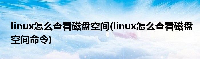 linux怎么查看磁盤空間(linux怎么查看磁盤空間命令)
