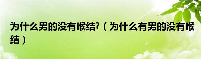 為什么男的沒有喉結?（為什么有男的沒有喉結）