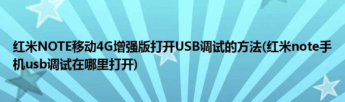 紅米NOTE移動(dòng)4G增強(qiáng)版打開USB調(diào)試的方法(紅米note手機(jī)usb調(diào)試在哪里打開)