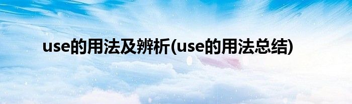 use的用法及辨析(use的用法總結(jié))