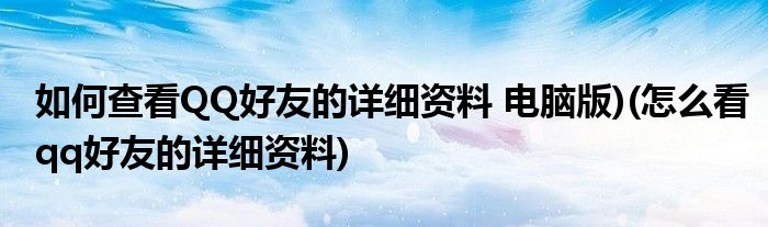 如何查看QQ好友的詳細(xì)資料 電腦版)(怎么看qq好友的詳細(xì)資料)
