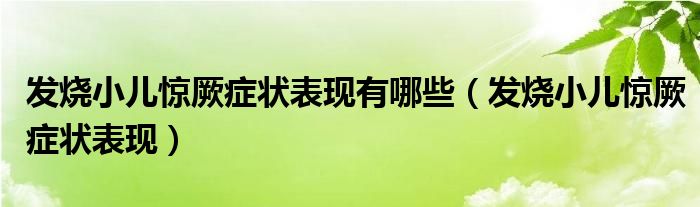 發(fā)燒小兒驚厥癥狀表現(xiàn)有哪些（發(fā)燒小兒驚厥癥狀表現(xiàn)）