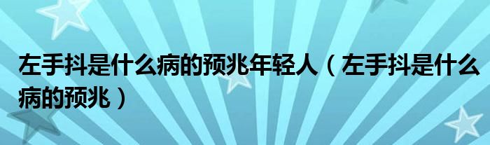 左手抖是什么病的預兆年輕人（左手抖是什么病的預兆）