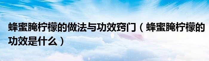 蜂蜜腌檸檬的做法與功效竅門（蜂蜜腌檸檬的功效是什么）