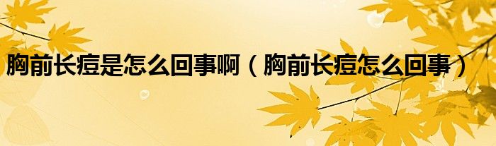 胸前長(zhǎng)痘是怎么回事?。ㄐ厍伴L(zhǎng)痘怎么回事）