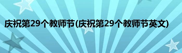 慶祝第29個(gè)教師節(jié)(慶祝第29個(gè)教師節(jié)英文)