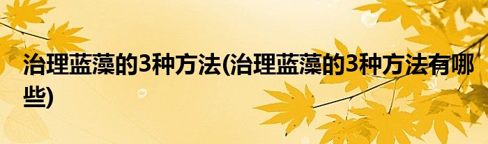 治理藍(lán)藻的3種方法(治理藍(lán)藻的3種方法有哪些)