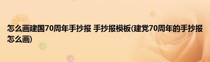 怎么畫建國70周年手抄報(bào) 手抄報(bào)模板(建黨70周年的手抄報(bào)怎么畫)