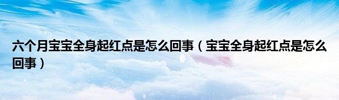 六個月寶寶全身起紅點是怎么回事（寶寶全身起紅點是怎么回事）