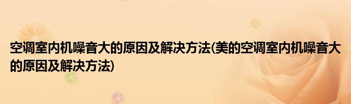 空調(diào)室內(nèi)機(jī)噪音大的原因及解決方法(美的空調(diào)室內(nèi)機(jī)噪音大的原因及解決方法)