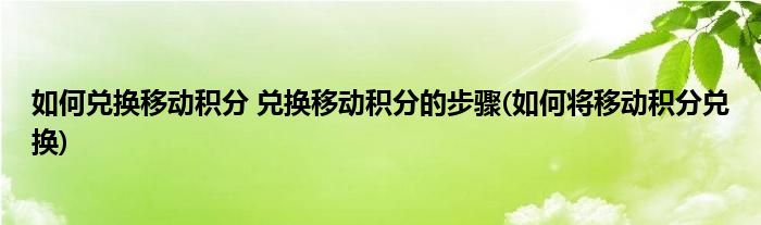 如何兌換移動(dòng)積分 兌換移動(dòng)積分的步驟(如何將移動(dòng)積分兌換)