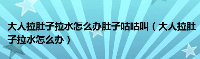 大人拉肚子拉水怎么辦肚子咕咕叫（大人拉肚子拉水怎么辦）