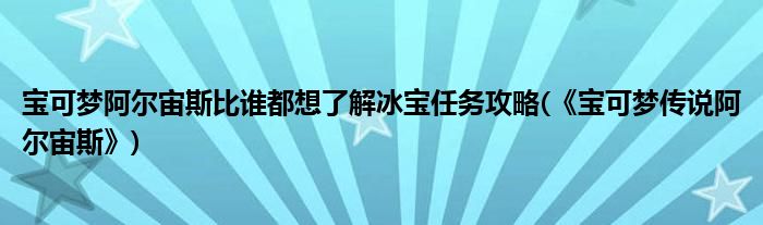 寶可夢阿爾宙斯比誰都想了解冰寶任務攻略(《寶可夢傳說阿爾宙斯》)